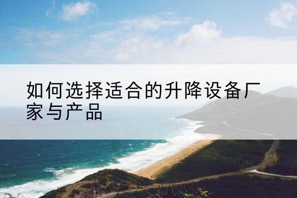 运河电动升降平台厂家-如何选择适合的升降设备厂家与产品