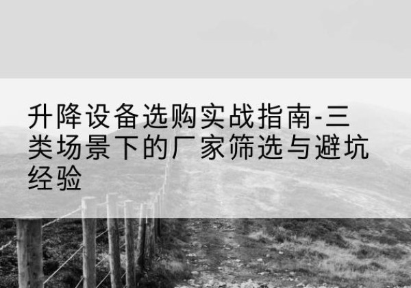 运河移动式升降机厂家推荐-升降设备选购实战指南-三类场景下的厂家筛选与避坑经验