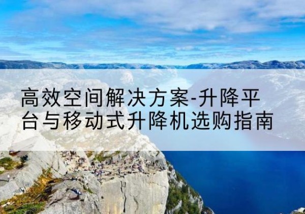 运河升降平台厂家-*空间解决方案-升降平台与移动式升降机选购指南
