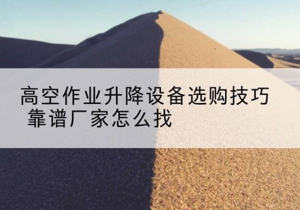 运河电动升降平台厂家推荐-高空作业升降设备选购技巧 靠谱厂家怎么找