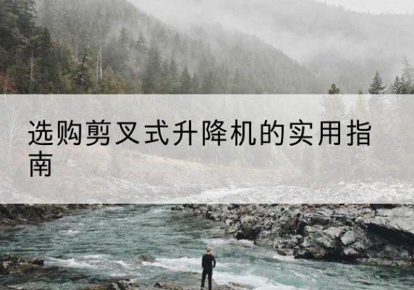 运河剪叉式升降机怎么选-选购剪叉式升降机的实用指南