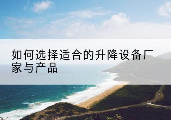 运河电动升降平台厂家-如何选择适合的升降设备厂家与产品