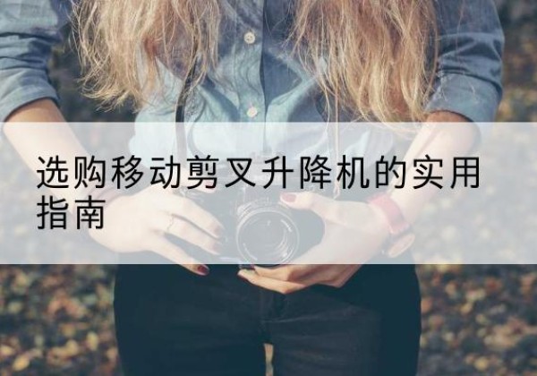 运河移动剪叉升降机怎么选-选购移动剪叉升降机的实用指南